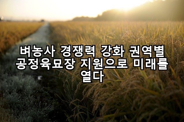 벼농사 경쟁력 강화 권역별 공정육묘장 지원으로 미래를 열다